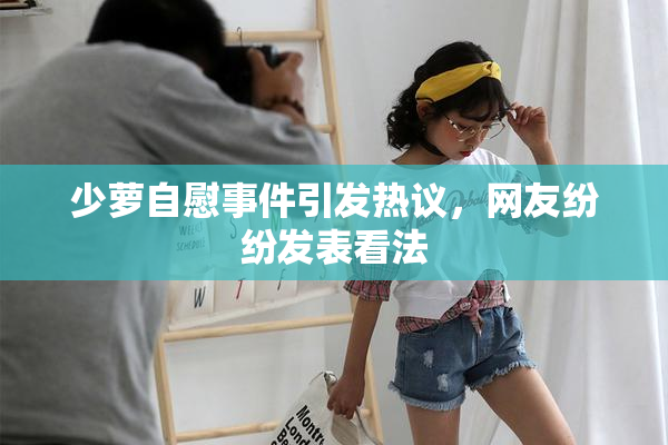 少萝自慰事件引发热议，网友纷纷发表看法