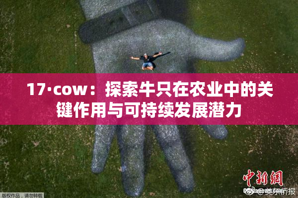 17·cow：探索牛只在农业中的关键作用与可持续发展潜力
