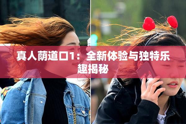 真人荫道口1：全新体验与独特乐趣揭秘