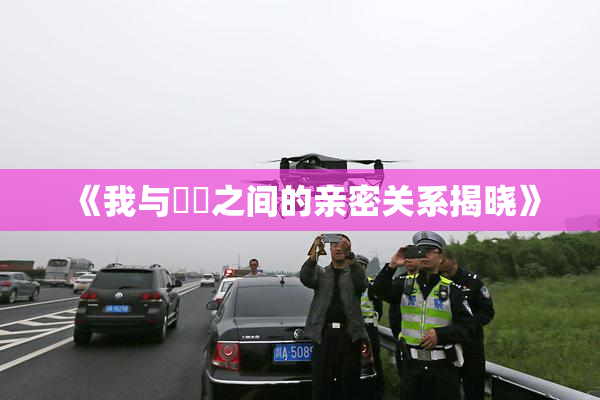 《我与妺妺之间的亲密关系揭晓》