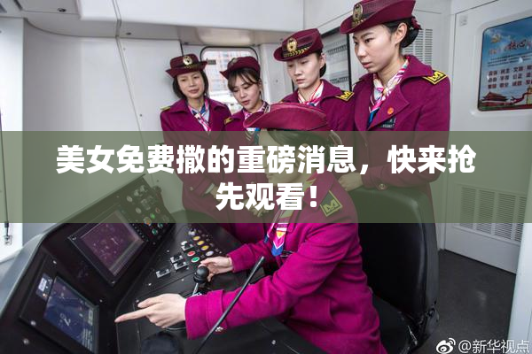美女免费撒的重磅消息，快来抢先观看！
