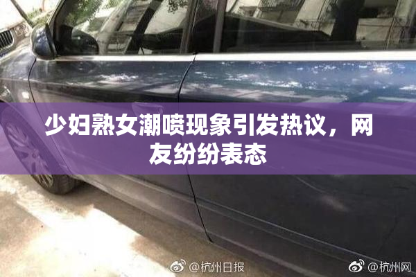 少妇熟女潮喷现象引发热议，网友纷纷表态