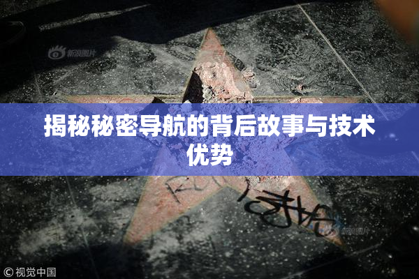 揭秘秘密导航的背后故事与技术优势
