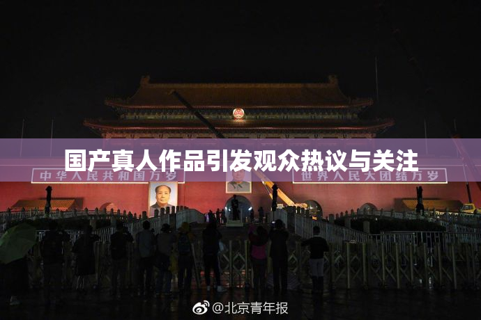 国产真人作品引发观众热议与关注