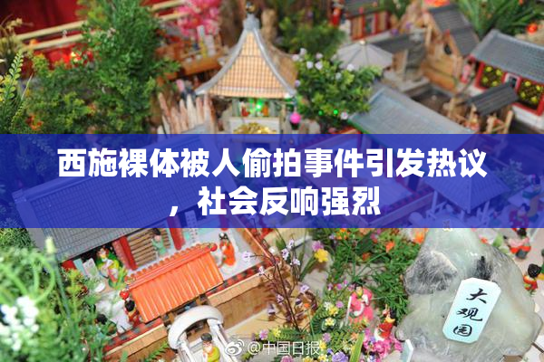 西施裸体被人偷拍事件引发热议，社会反响强烈