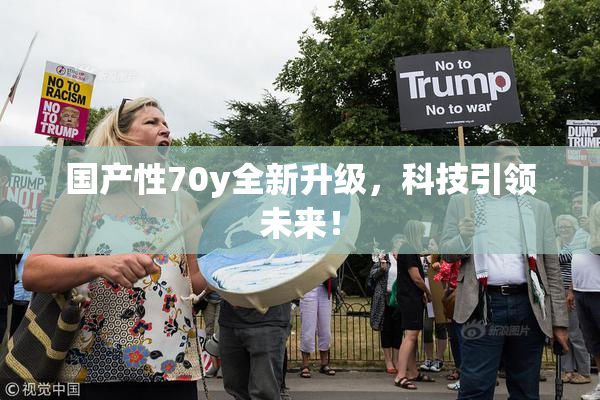 国产性70y全新升级，科技引领未来！