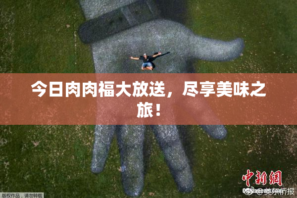 今日肉肉福大放送，尽享美味之旅！