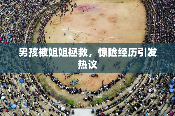 男孩被姐姐拯救，惊险经历引发热议
