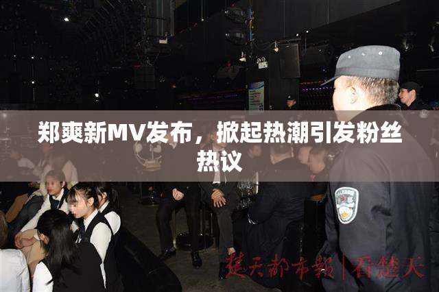 郑爽新MV发布，掀起热潮引发粉丝热议