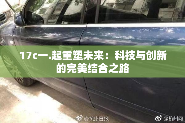17c一.起重塑未来：科技与创新的完美结合之路