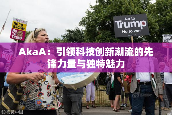 AkaA：引领科技创新潮流的先锋力量与独特魅力