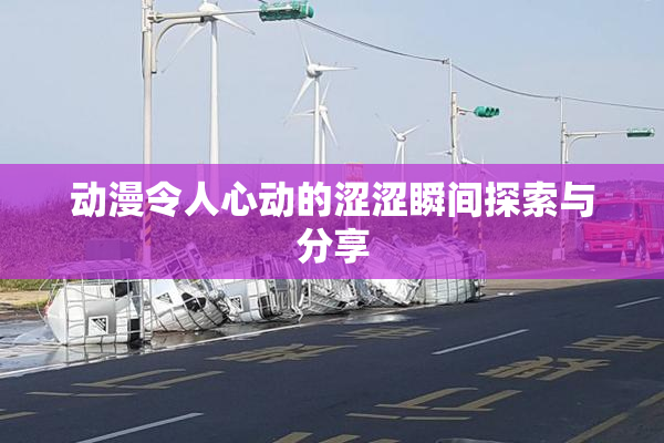 动漫令人心动的涩涩瞬间探索与分享