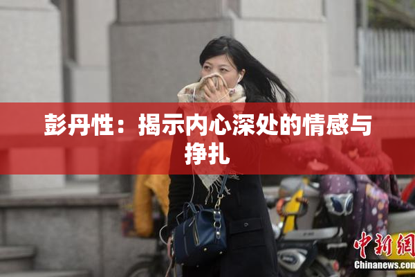 彭丹性：揭示内心深处的情感与挣扎