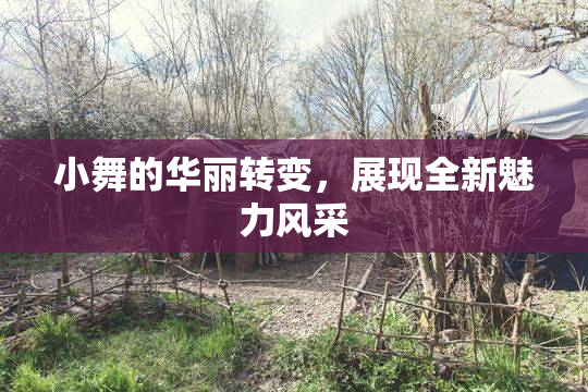 小舞的华丽转变，展现全新魅力风采