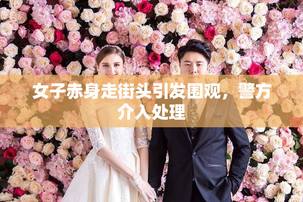 女子赤身走街头引发围观，警方介入处理