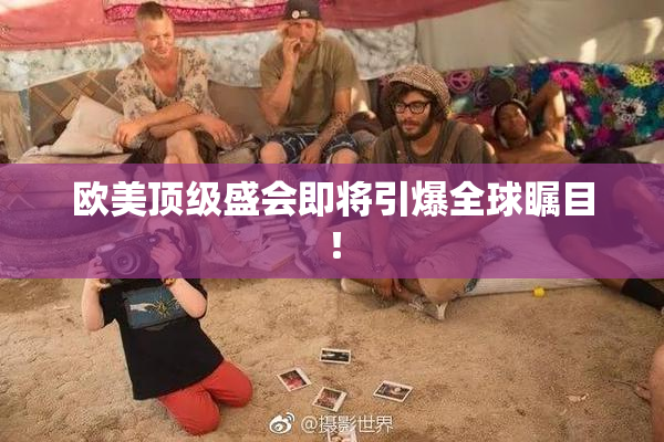 欧美顶级盛会即将引爆全球瞩目！
