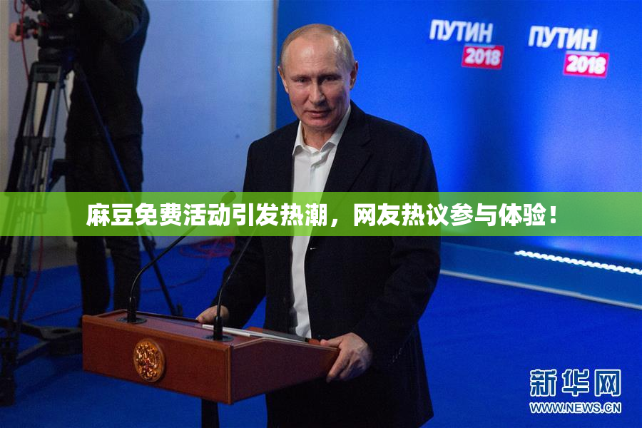 麻豆免费活动引发热潮，网友热议参与体验！