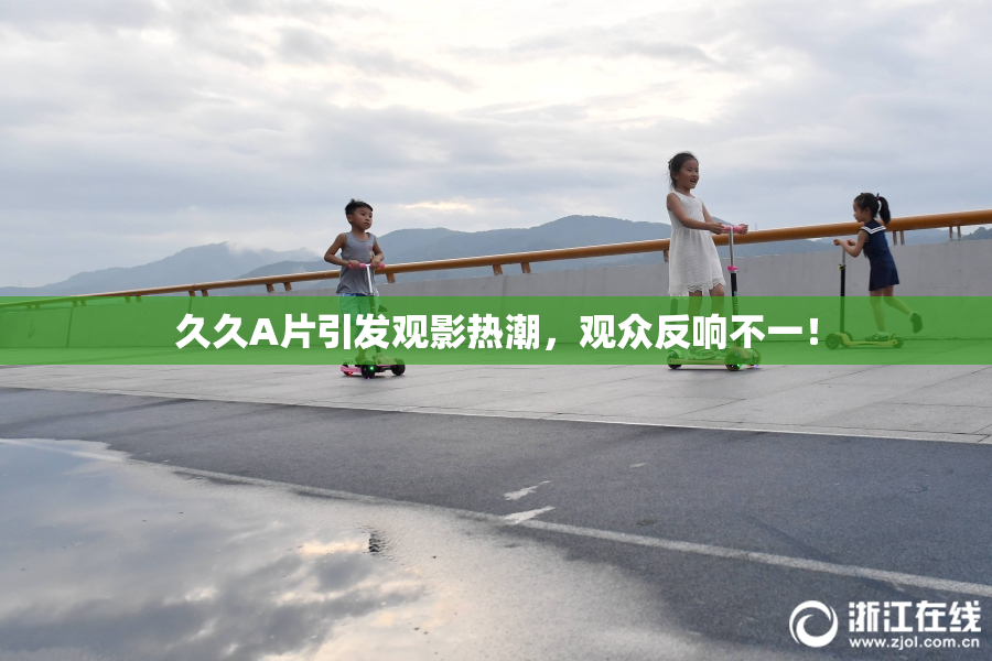 久久A片引发观影热潮，观众反响不一！