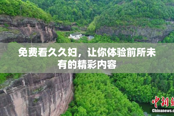 免费看久久妇，让你体验前所未有的精彩内容