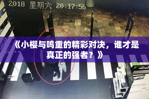 《小樱与鸣重的精彩对决，谁才是真正的强者？》
