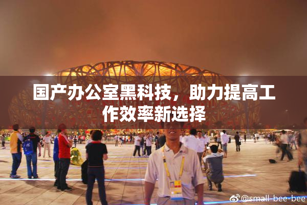 国产办公室黑科技，助力提高工作效率新选择