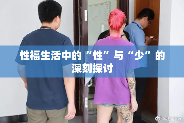 性福生活中的“性”与“少”的深刻探讨