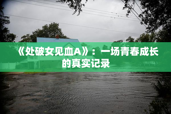 《处破女见血A》：一场青春成长的真实记录