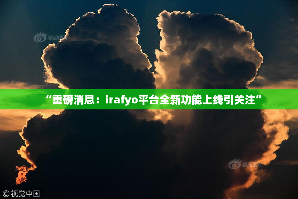 “重磅消息：irafyo平台全新功能上线引关注”