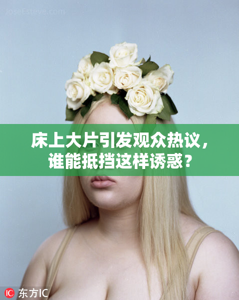 床上大片引发观众热议，谁能抵挡这样诱惑？