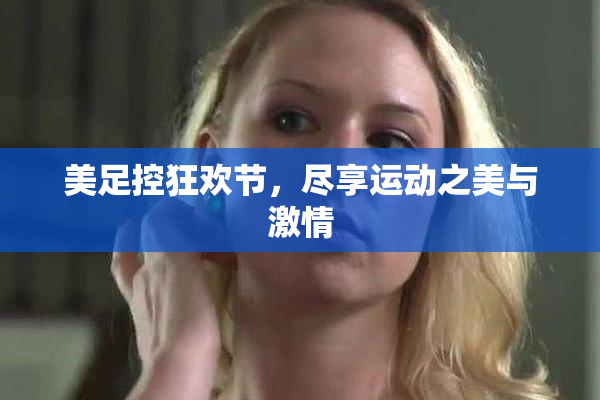 美足控狂欢节，尽享运动之美与激情