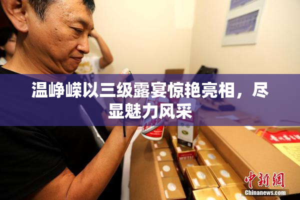 温峥嵘以三级露宴惊艳亮相，尽显魅力风采