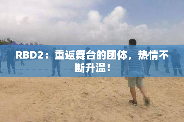 RBD2：重返舞台的团体，热情不断升温！