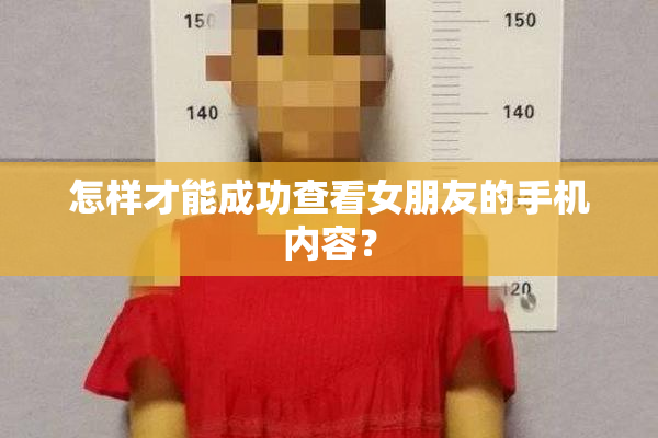 怎样才能成功查看女朋友的手机内容？
