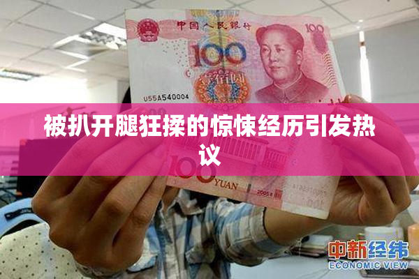 被扒开腿狂揉的惊悚经历引发热议