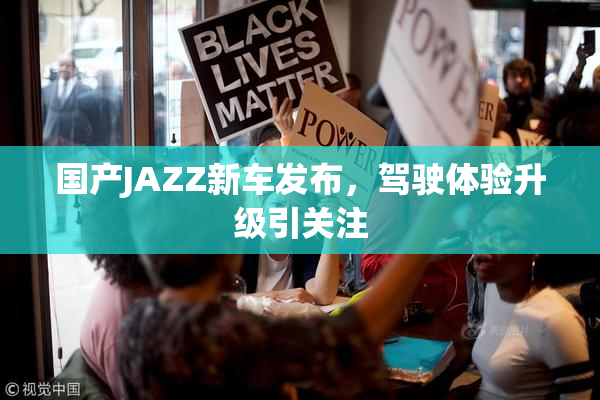 国产JAZZ新车发布，驾驶体验升级引关注