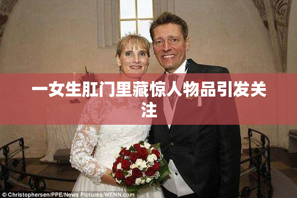 一女生肛门里藏惊人物品引发关注