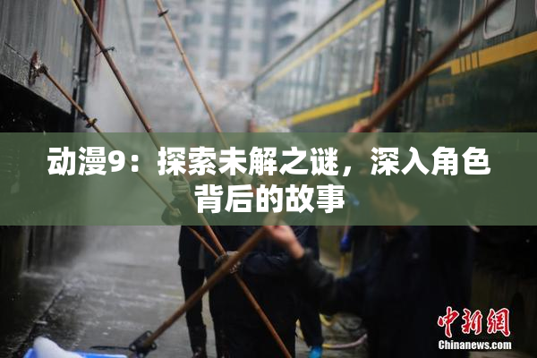 动漫9：探索未解之谜，深入角色背后的故事