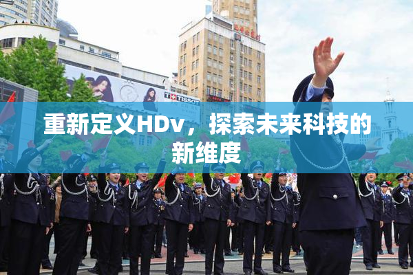 重新定义HDv，探索未来科技的新维度