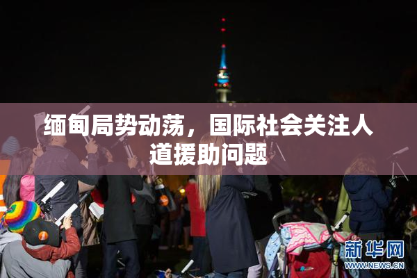 缅甸局势动荡，国际社会关注人道援助问题