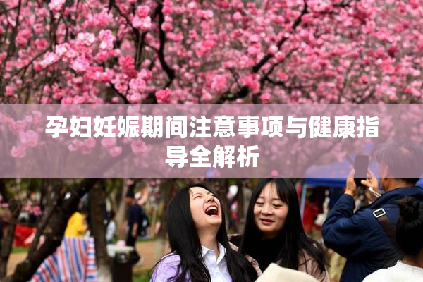孕妇妊娠期间注意事项与健康指导全解析