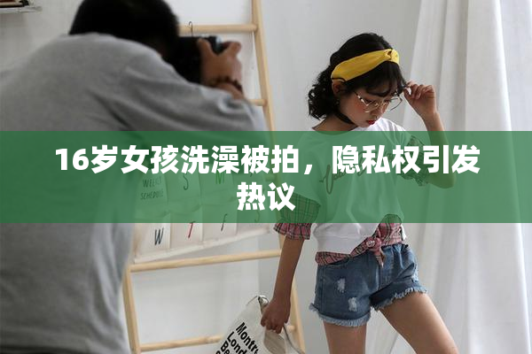 16岁女孩洗澡被拍，隐私权引发热议