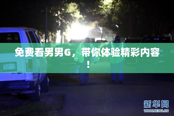 免费看男男G，带你体验精彩内容！