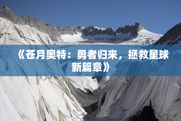 《苍月奥特：勇者归来，拯救星球新篇章》