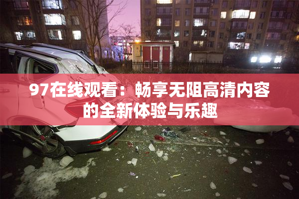 97在线观看：畅享无阻高清内容的全新体验与乐趣