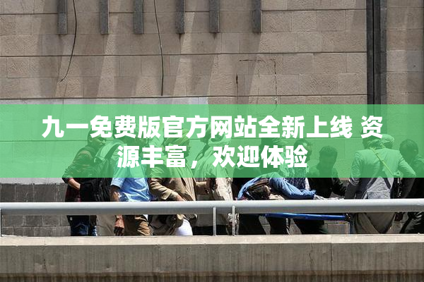 九一免费版官方网站全新上线 资源丰富，欢迎体验