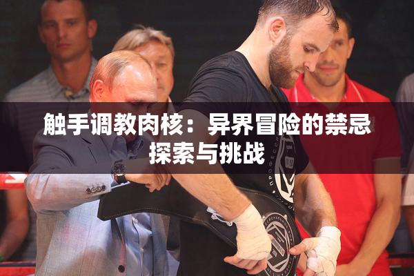触手调教肉核：异界冒险的禁忌探索与挑战