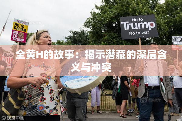 全黄H的故事：揭示潜藏的深层含义与冲突