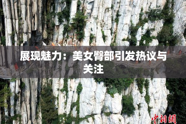 展现魅力：美女臀部引发热议与关注