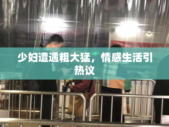 少妇遭遇粗大猛，情感生活引热议