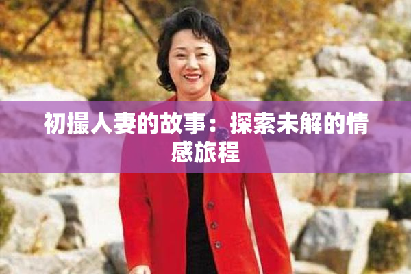 初撮人妻的故事：探索未解的情感旅程